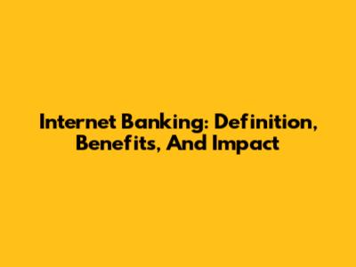 Internet Banking: Definition, Benefits, And Impact